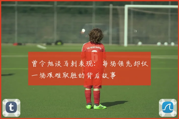 曾令旭谈马刺表现：每场领先却仅一场艰难取胜的背后故事