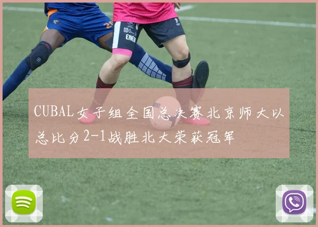 CUBAL女子组全国总决赛北京师大以总比分2-1战胜北大荣获冠军