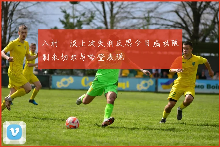 八村塁谈上次失利反思今日成功限制米切尔与哈登表现