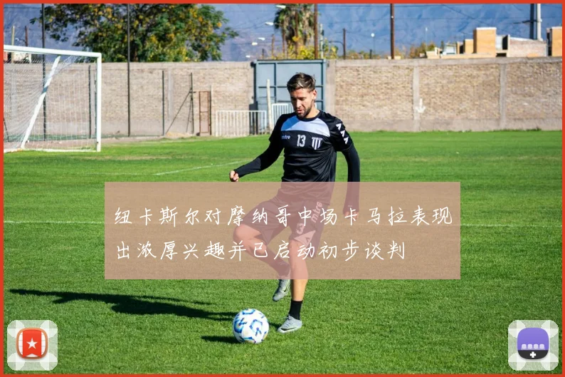 纽卡斯尔对摩纳哥中场卡马拉表现出浓厚兴趣并已启动初步谈判