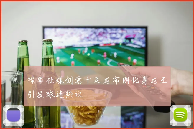 绿军社媒创意十足龙布朗化身龙王引发球迷热议