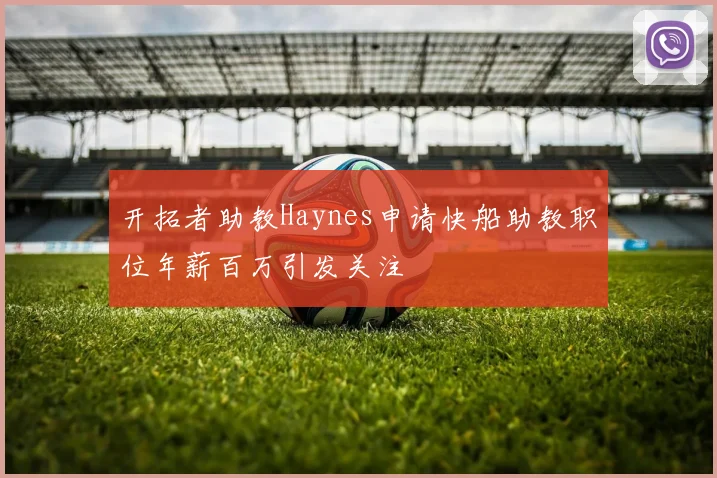 开拓者助教Haynes申请快船助教职位年薪百万引发关注