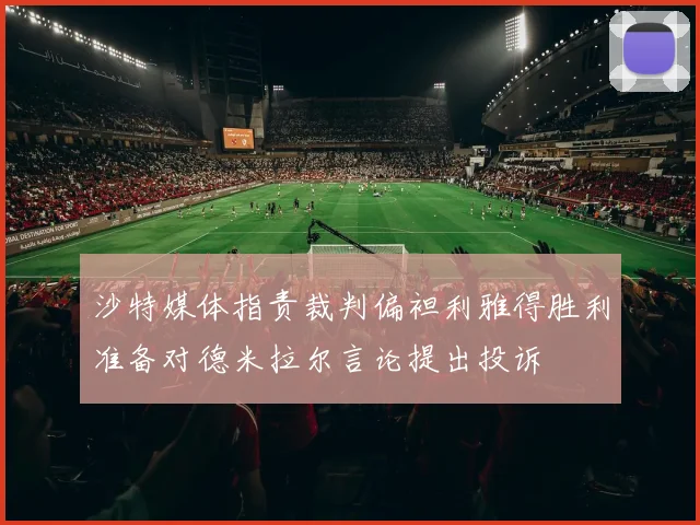 沙特媒体指责裁判偏袒利雅得胜利准备对德米拉尔言论提出投诉