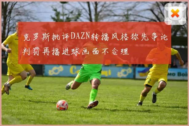 克罗斯批评DAZN转播风格称先争论判罚再播进球画面不合理