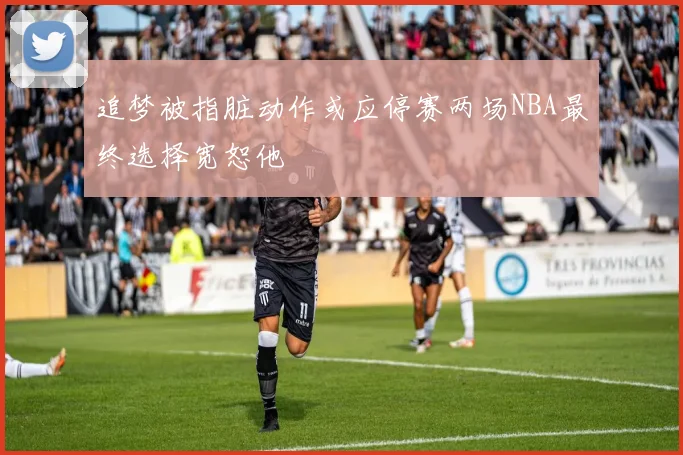 追梦被指脏动作或应停赛两场NBA最终选择宽恕他