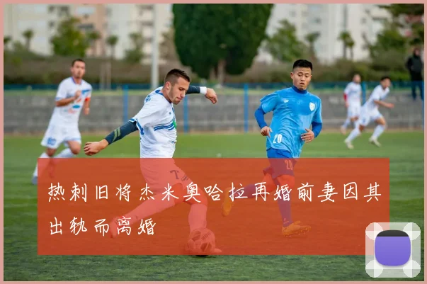 热刺旧将杰米奥哈拉再婚前妻因其出轨而离婚