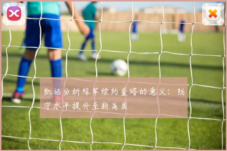 凯记分析绿军续约奎塔的意义：防守水平提升至新高度